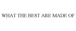 WHAT THE BEST ARE MADE OF