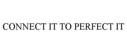 CONNECT IT TO PERFECT IT