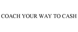 COACH YOUR WAY TO CASH
