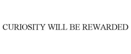 CURIOSITY WILL BE REWARDED