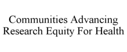 COMMUNITIES ADVANCING RESEARCH EQUITY FOR HEALTH