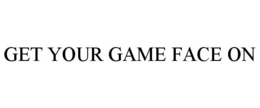 GET YOUR GAME FACE ON