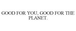 GOOD FOR YOU, GOOD FOR THE PLANET.