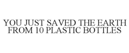 YOU JUST SAVED THE EARTH FROM 10 PLASTIC BOTTLES