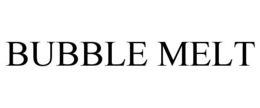 BUBBLE MELT