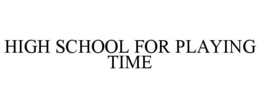 HIGH SCHOOL FOR PLAYING TIME