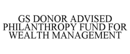 GS DONOR ADVISED PHILANTHROPY FUND FOR WEALTH MANAGEMENT