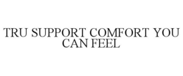 TRU SUPPORT COMFORT YOU CAN FEEL