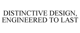 DISTINCTIVE DESIGN, ENGINEERED TO LAST