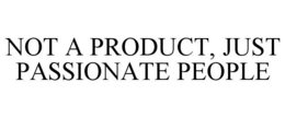 NOT A PRODUCT, JUST PASSIONATE PEOPLE