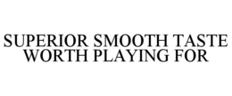 SUPERIOR SMOOTH TASTE WORTH PLAYING FOR