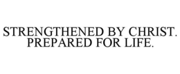 STRENGTHENED BY CHRIST. PREPARED FOR LIFE.
