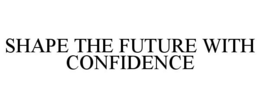 SHAPE THE FUTURE WITH CONFIDENCE