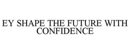 EY SHAPE THE FUTURE WITH CONFIDENCE