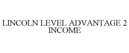 LINCOLN LEVEL ADVANTAGE 2 INCOME