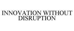 INNOVATION WITHOUT DISRUPTION
