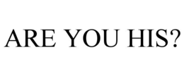 ARE YOU HIS?