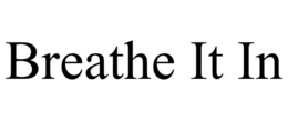 BREATHE IT IN