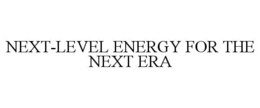 NEXT-LEVEL ENERGY FOR THE NEXT ERA
