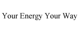 YOUR ENERGY YOUR WAY