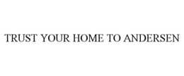 TRUST YOUR HOME TO ANDERSEN