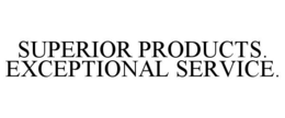 SUPERIOR PRODUCTS. EXCEPTIONAL SERVICE.