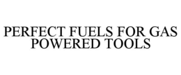 PERFECT FUELS FOR GAS POWERED TOOLS