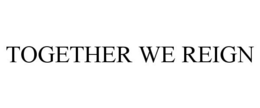 TOGETHER WE REIGN