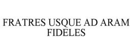 FRATRES USQUE AD ARAM FIDELES