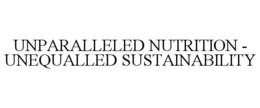UNPARALLELED NUTRITION - UNEQUALLED SUSTAINABILITY