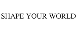 SHAPE YOUR WORLD