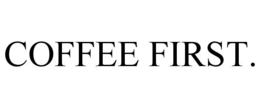 COFFEE FIRST.