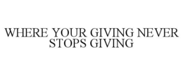 WHERE YOUR GIVING NEVER STOPS GIVING