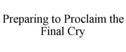 PREPARING TO PROCLAIM THE FINAL CRY