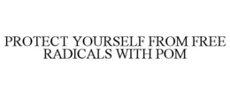 PROTECT YOURSELF FROM FREE RADICALS WITH POM
