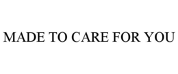 MADE TO CARE FOR YOU