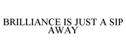BRILLIANCE IS JUST A SIP AWAY