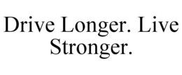 DRIVE LONGER. LIVE STRONGER.