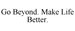 GO BEYOND. MAKE LIFE BETTER.