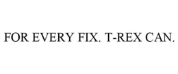 FOR EVERY FIX. T-REX CAN.