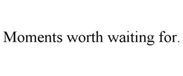 MOMENTS WORTH WAITING FOR.