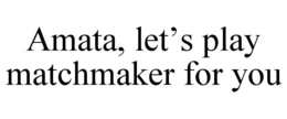 AMATA, LET'S PLAY MATCHMAKER FOR YOU
