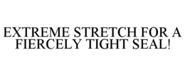 EXTREME STRETCH FOR A FIERCELY TIGHT SEAL!