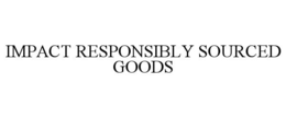 IMPACT RESPONSIBLY SOURCED GOODS