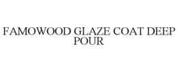 FAMOWOOD GLAZE COAT DEEP POUR