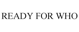 READY FOR WHO
