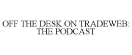 OFF THE DESK ON TRADEWEB: THE PODCAST