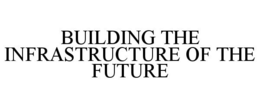BUILDING THE INFRASTRUCTURE OF THE FUTURE