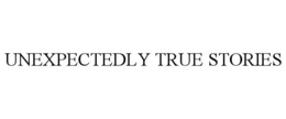 UNEXPECTEDLY TRUE STORIES