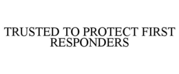 TRUSTED TO PROTECT FIRST RESPONDERS